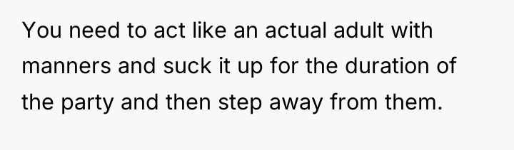 You need to act like an actual adult with manners...
