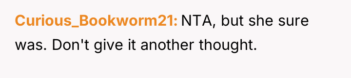 Curious_Bookworm21 NTA, but she sure was. Don't give it another...