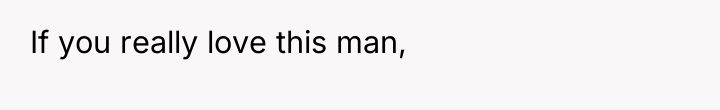 If you really love this man,