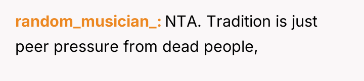 random_musician_ NTA. Tradition is just peer pressure from dead people,