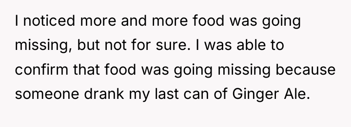 I noticed more and more food was going missing, but...