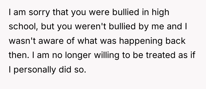I am sorry that you were bullied in high school,...