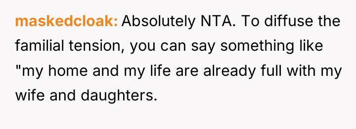 maskedcloak Absolutely NTA. To diffuse the familial tension, you can...