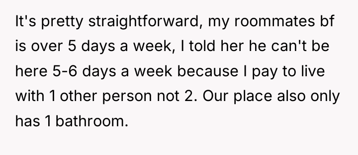 It's pretty straightforward, my roommates bf is over 5 days...