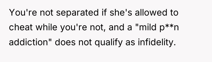 You're not separated if she's allowed to cheat while you're...