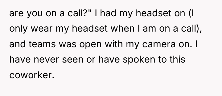 are you on a call?" I had my headset on...