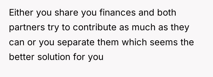 Either you share you finances and both partners try to...