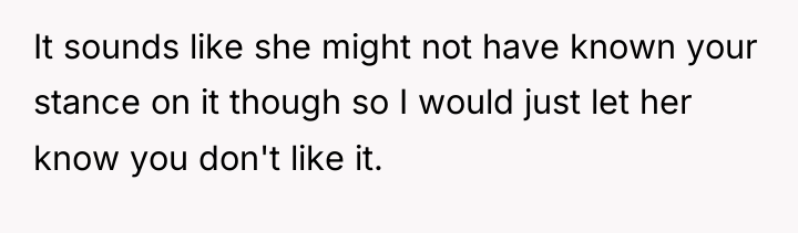 It sounds like she might not have known your stance...