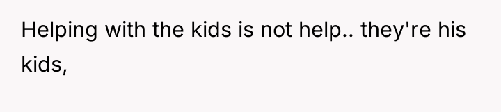 Helping with the kids is not help.. they're his kids,