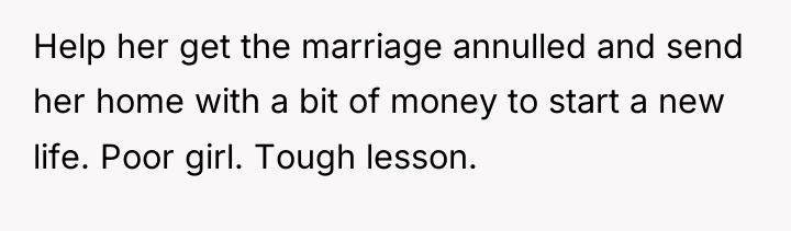 Help her get the marriage annulled and send her home...
