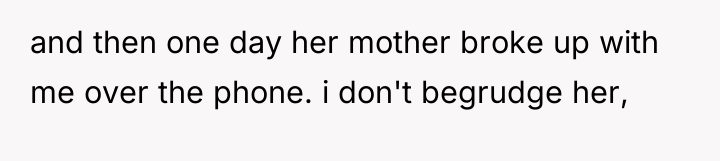and then one day her mother broke up with me...