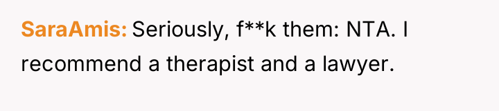 SaraAmis Seriously, f**k them: NTA. I recommend a therapist and...