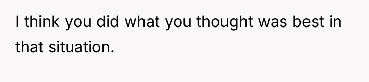 I think you did what you thought was best in...