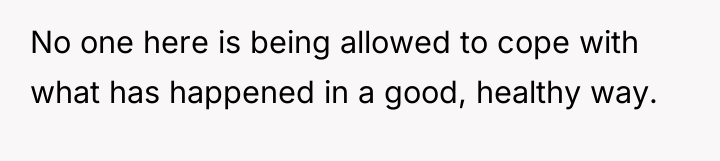 No one here is being allowed to cope with what...