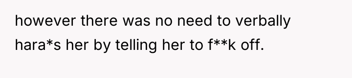 however there was no need to verbally hara*s her by...
