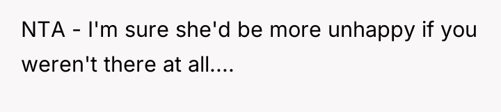 NTA - I'm sure she'd be more unhappy if you...
