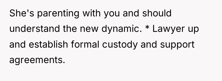 She's parenting with you and should understand the new dynamic....