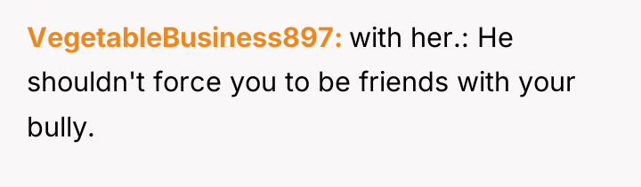 VegetableBusiness897 with her.: He shouldn't force you to be friends...