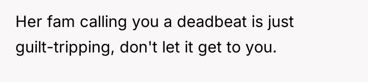 Her fam calling you a deadbeat is just guilt-tripping, don't...