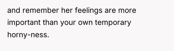 and remember her feelings are more important than your own...