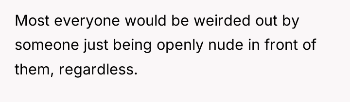 Most everyone would be weirded out by someone just being...