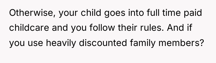 Otherwise, your child goes into full time paid childcare and...