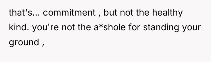 that's... commitment , but not the healthy kind. you're not...