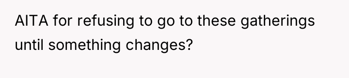 AITA for refusing to go to these gatherings until something...