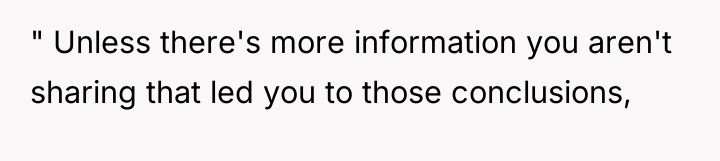 " Unless there's more information you aren't sharing that led...