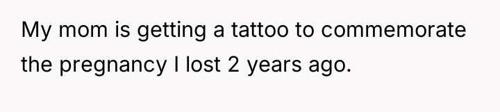 My mom is getting a tattoo to commemorate the pregnancy...