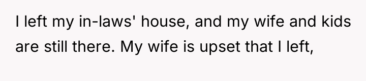 I left my in-laws' house, and my wife and kids...