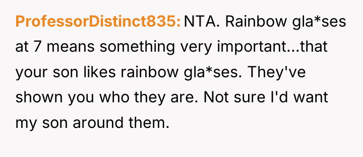 ProfessorDistinct835 NTA. Rainbow gla*ses at 7 means something very important...that...