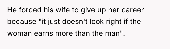 He forced his wife to give up her career because...