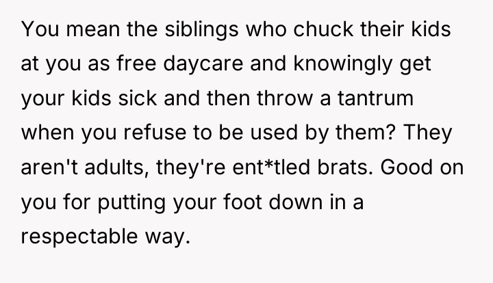 You mean the siblings who chuck their kids at you...