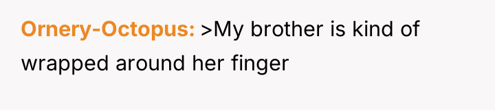 Ornery-Octopus >My brother is kind of wrapped around her finger