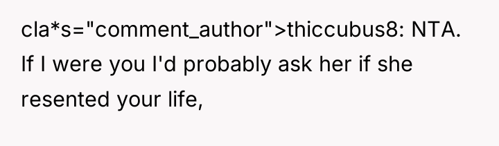 cla*s="comment_author">thiccubus8: NTA. If I were you I'd probably ask her...