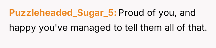 Puzzleheaded_Sugar_5 Proud of you, and happy you've managed to tell...