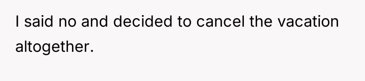 I said no and decided to cancel the vacation altogether.