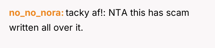 no_no_nora tacky af!: NTA this has scam written all over...
