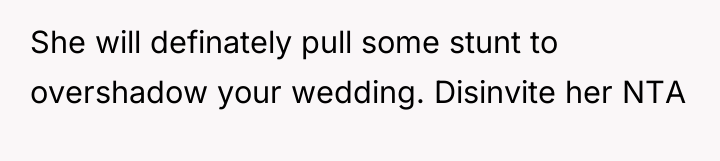 She will definately pull some stunt to overshadow your wedding....