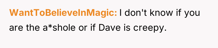 WantToBelieveInMagic I don't know if you are the a*shole or...