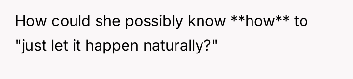 How could she possibly know **how** to "just let it...