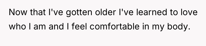 Now that I've gotten older I've learned to love who...