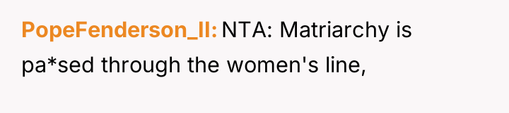 PopeFenderson_II NTA: Matriarchy is pa*sed through the women's line,