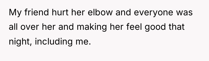 My friend hurt her elbow and everyone was all over...