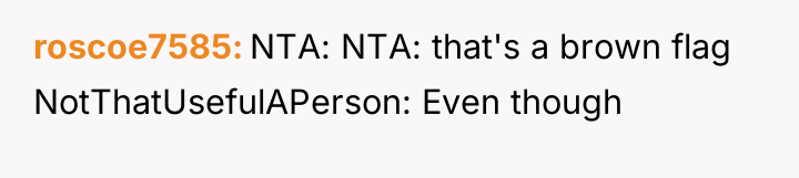 roscoe7585 NTA: NTA: that's a brown flag NotThatUsefulAPerson: Even though