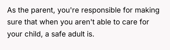 As the parent, you're responsible for making sure that when...