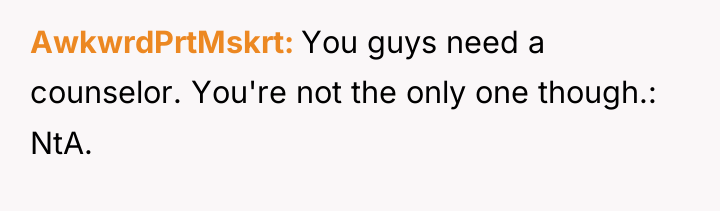 AwkwrdPrtMskrt You guys need a counselor. You're not the only...