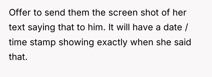 Offer to send them the screen shot of her text...