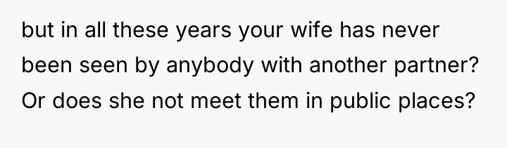 but in all these years your wife has never been...